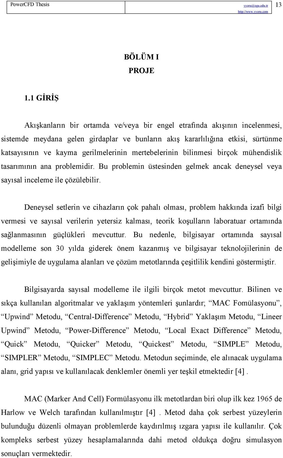 gerilmelerinin mertebelerinin bilinmesi birçok mühendislik tasarımının ana problemidir. Bu problemin üstesinden gelmek ancak deneysel veya sayısal inceleme ile çözülebilir.