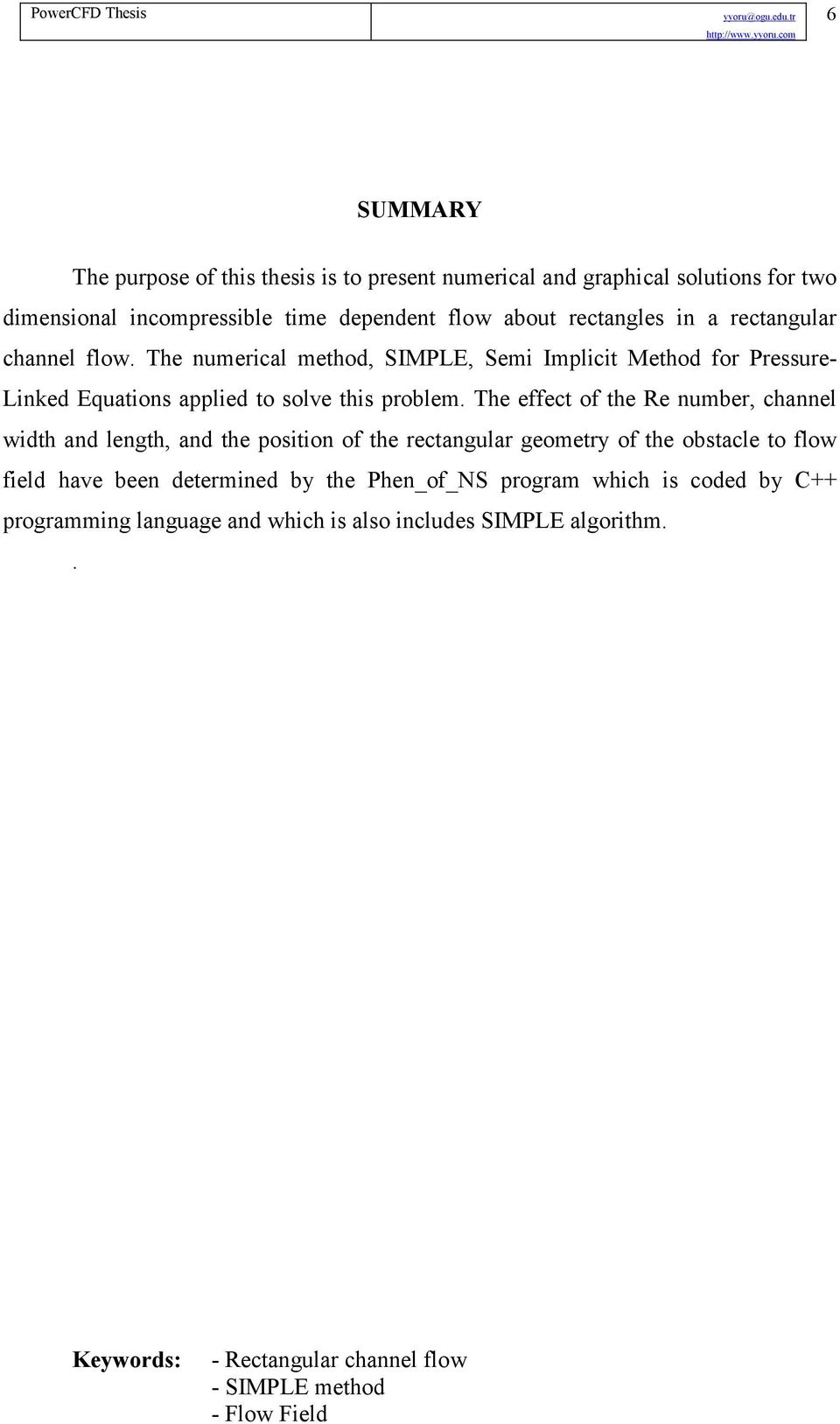 The effect of the Re number, channel width and length, and the position of the rectangular geometry of the obstacle to flow field have been determined by the