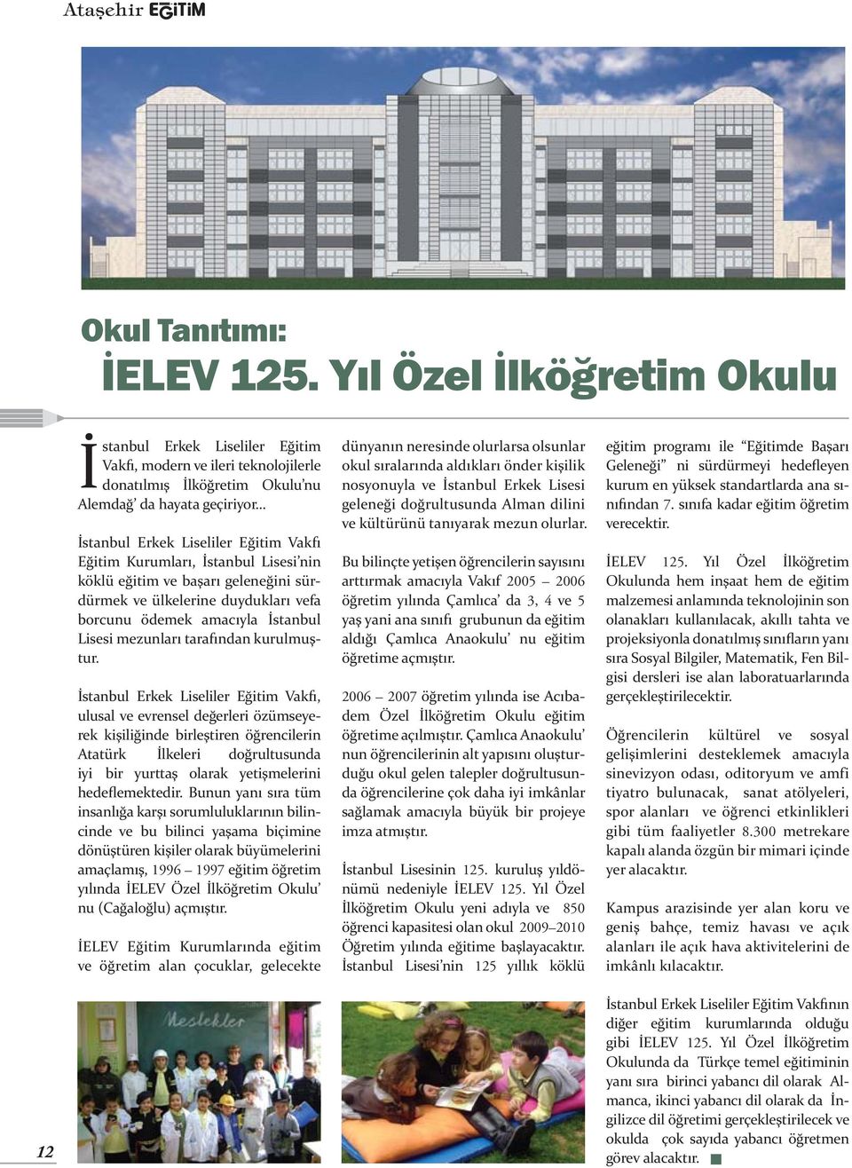 Kurumları, İstanbul Lisesi nin köklü eğitim ve başarı geleneğini sürdürmek ve ülkelerine duydukları vefa borcunu ödemek amacıyla İstanbul Lisesi mezunları tarafından kurulmuştur.