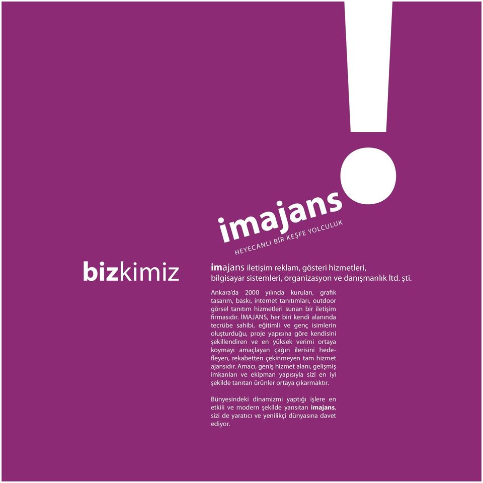 İMAJANS, her biri kendi alanında tecrübe sahibi, eğitimli ve genç isimlerin oluşturduğu, proje yapısına göre kendisini şekillendiren ve en yüksek verimi ortaya koymayı amaçlayan çağın ilerisini