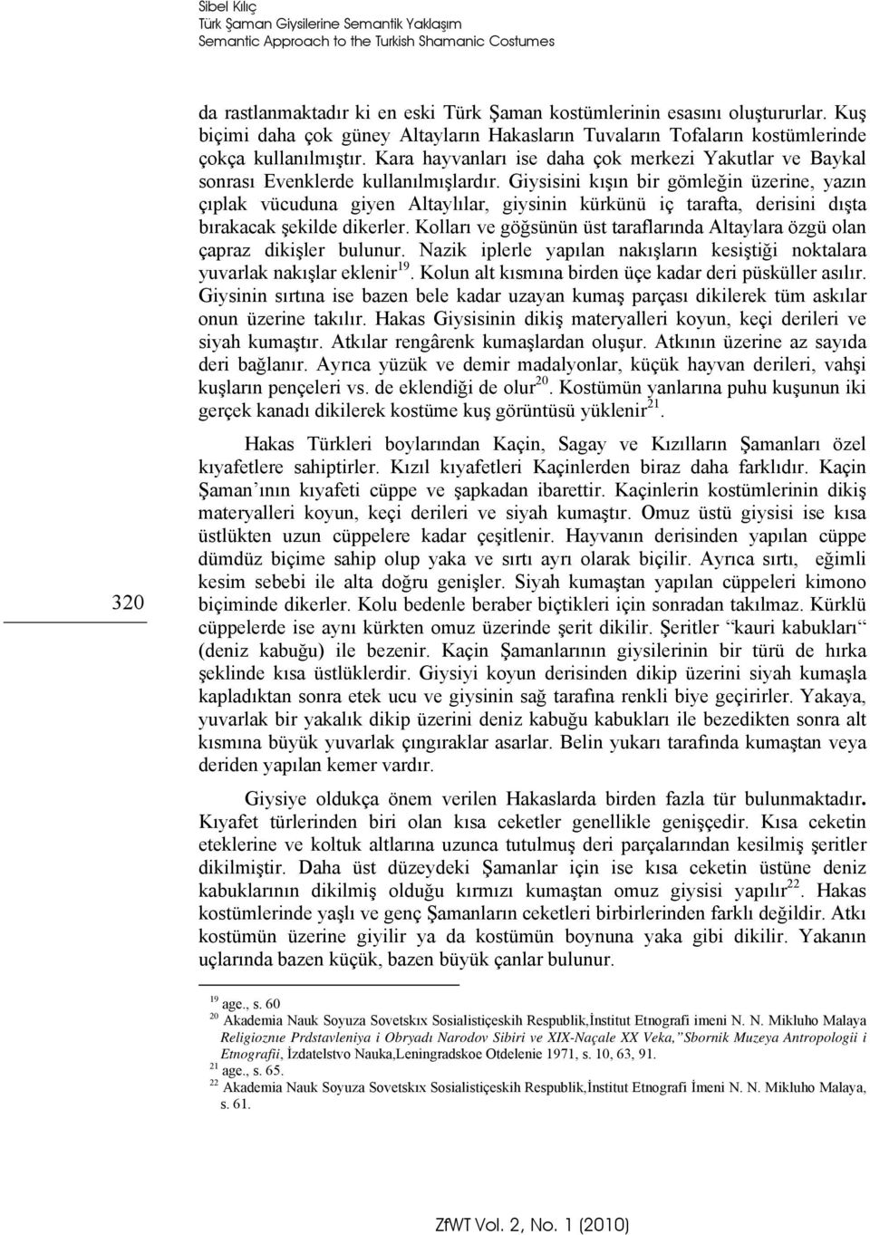 Giysisini kışın bir gömleğin üzerine, yazın çıplak vücuduna giyen Altaylılar, giysinin kürkünü iç tarafta, derisini dışta bırakacak şekilde dikerler.