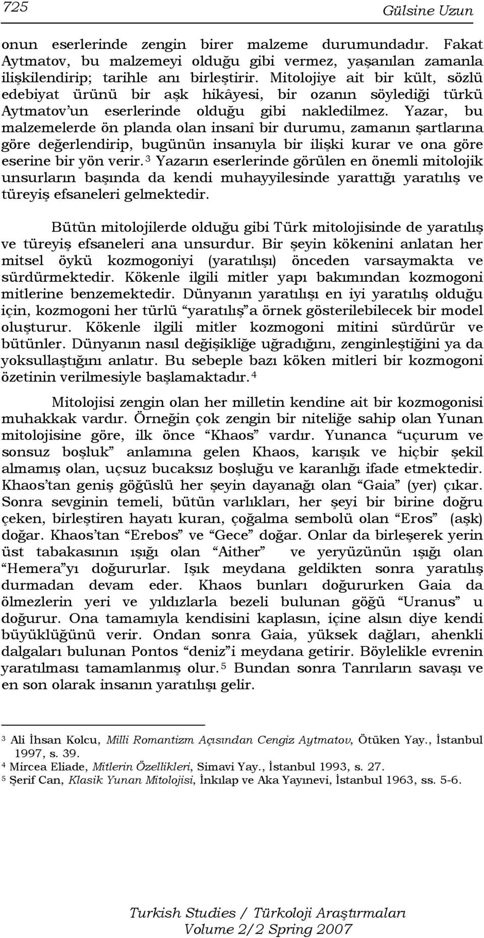 Yazar, bu malzemelerde ön planda olan insanî bir durumu, zamanın şartlarına göre değerlendirip, bugünün insanıyla bir ilişki kurar ve ona göre eserine bir yön verir.