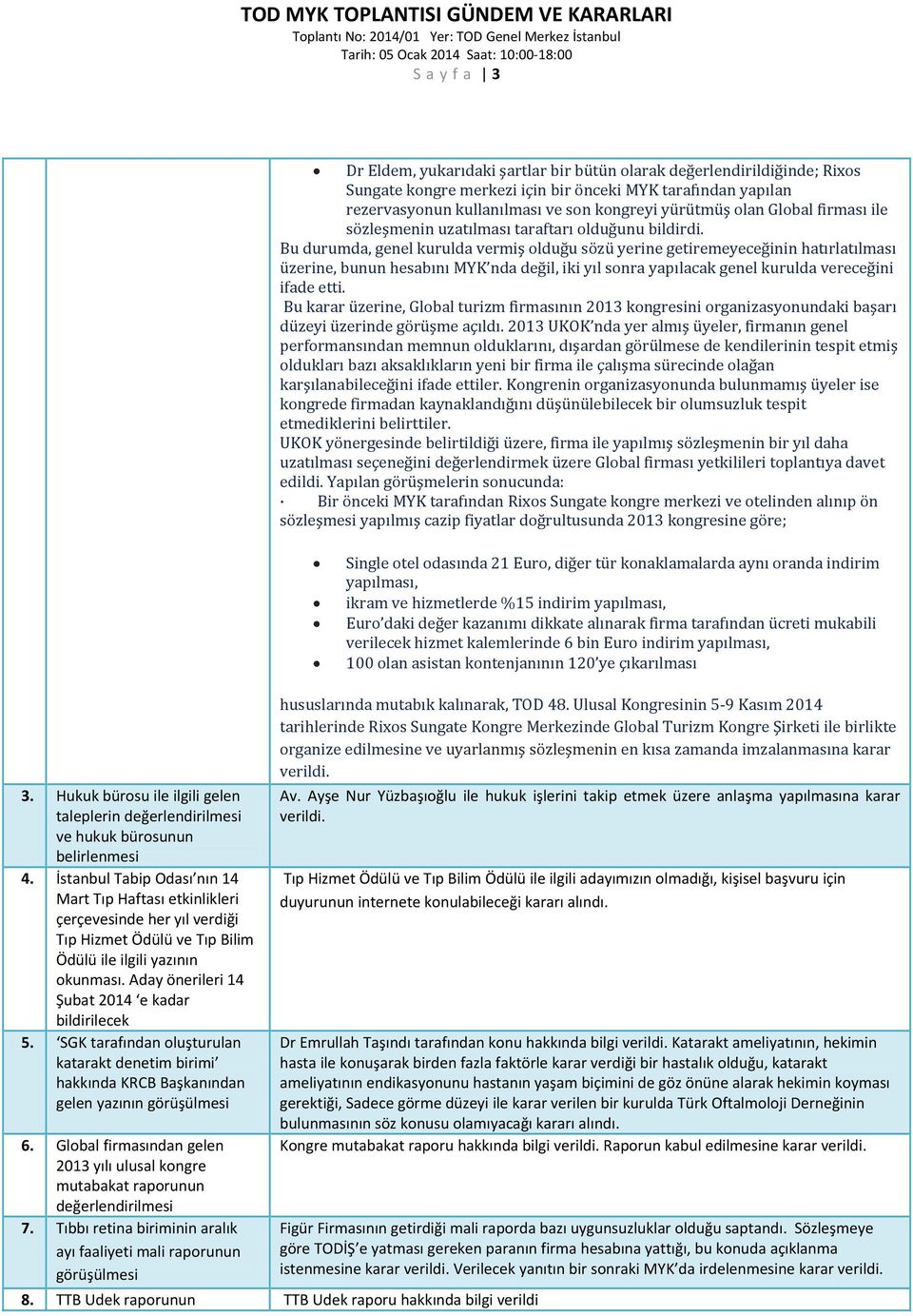 Bu durumda, genel kurulda vermiş olduğu sözü yerine getiremeyeceğinin hatırlatılması üzerine, bunun hesabını MYK nda değil, iki yıl sonra yapılacak genel kurulda vereceğini ifade etti.