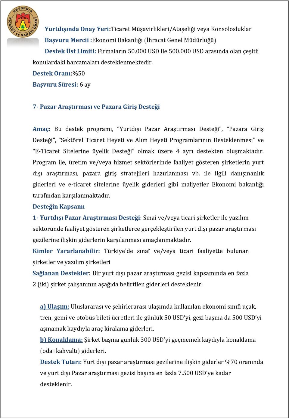 Destek Oranı:%50 Başvuru Süresi: 6 ay 7- Pazar Araştırması ve Pazara Giriş Desteği Amaç: Bu destek programı, Yurtdışı Pazar Araştırması Desteği, Pazara Giriş Desteği, Sektörel Ticaret Heyeti ve Alım