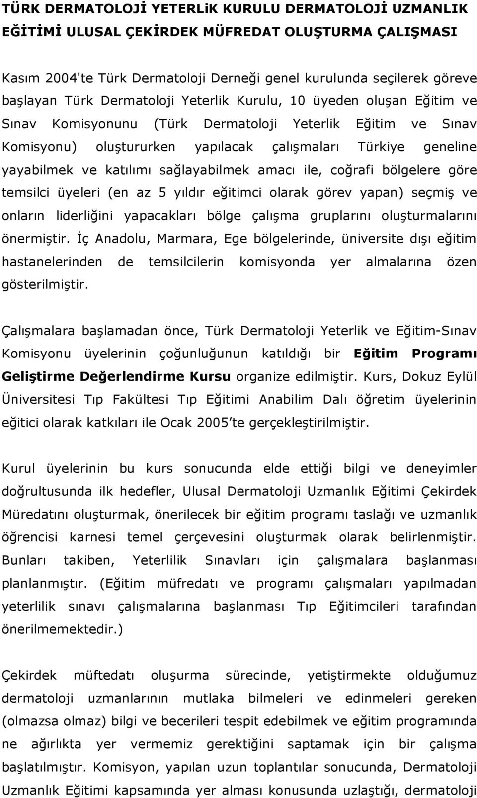 katılımı sağlayabilmek amacı ile, coğrafi bölgelere göre temsilci üyeleri (en az 5 yıldır eğitimci olarak görev yapan) seçmiş ve onların liderliğini yapacakları bölge çalışma gruplarını