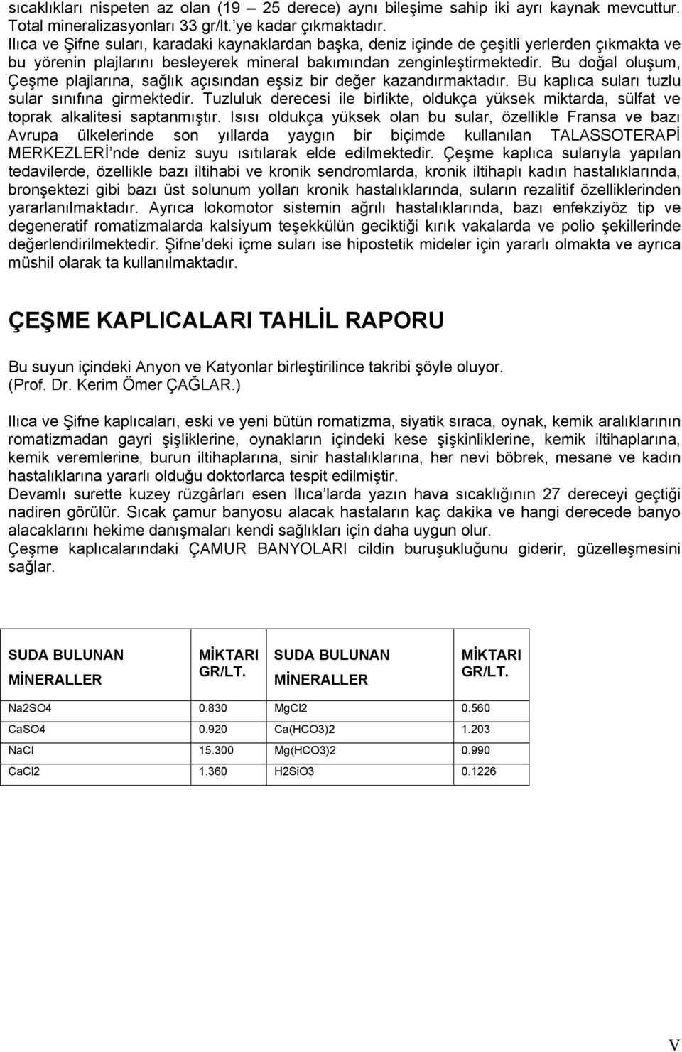 Bu doğal oluşum, Çeşme plajlarına, sağlık açısından eşsiz bir değer kazandırmaktadır. Bu kaplıca suları tuzlu sular sınıfına girmektedir.