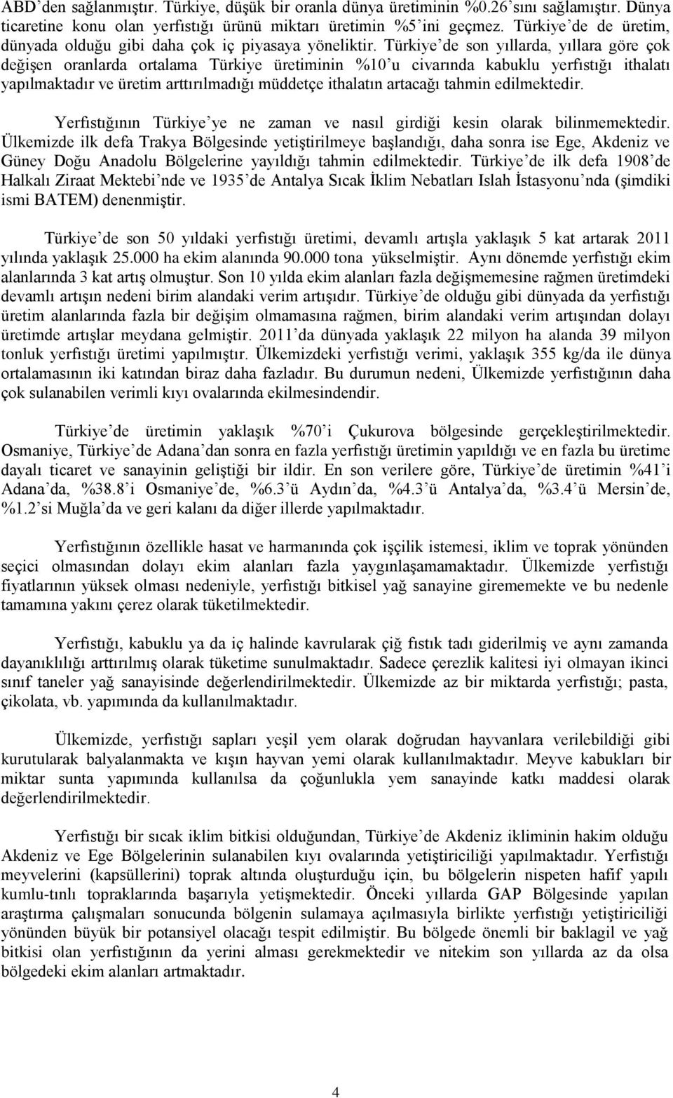 Türkiye de son yıllarda, yıllara göre çok değişen oranlarda ortalama Türkiye üretiminin %10 u civarında kabuklu yerfıstığı ithalatı yapılmaktadır ve üretim arttırılmadığı müddetçe ithalatın artacağı