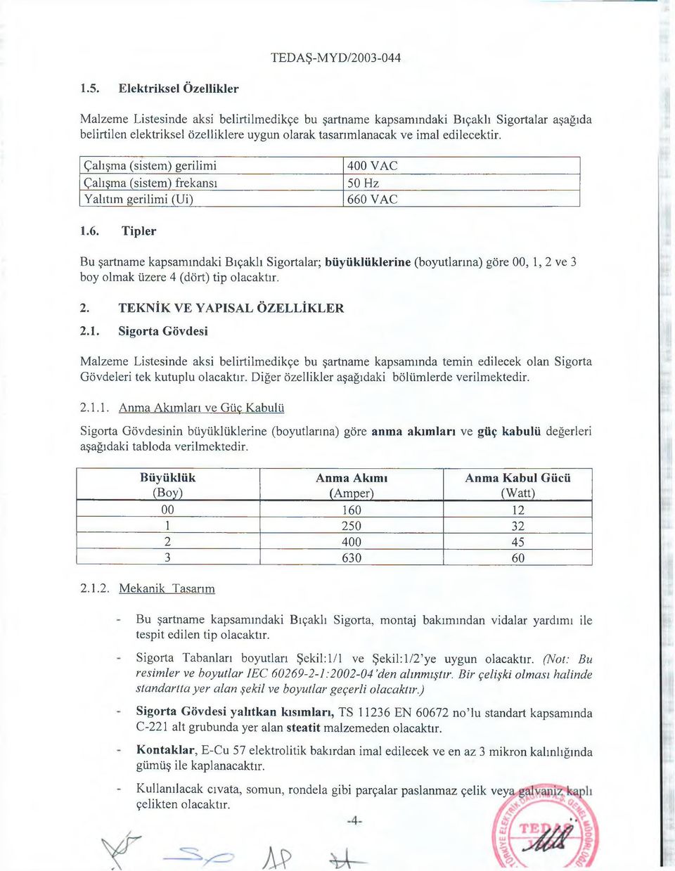 0 VAC 1.6. Tipler Bu şartname kapsamındaki Bıçaklı Sigortalar; büyüklüklerine (boyutlarına) göre 00, 1, 2 ve 3 boy olmak üzere 4 (dört) tip olacaktır. 2. TEKNİK VE YAPISAL ÖZELLİKLER 2.1. Sigorta Gövdesi Malzeme Listesinde aksi belirtilmedikçe bu şartname kapsamında temin edilecek olan Sigorta Gövdeleri tek kutuplu olacaktır.