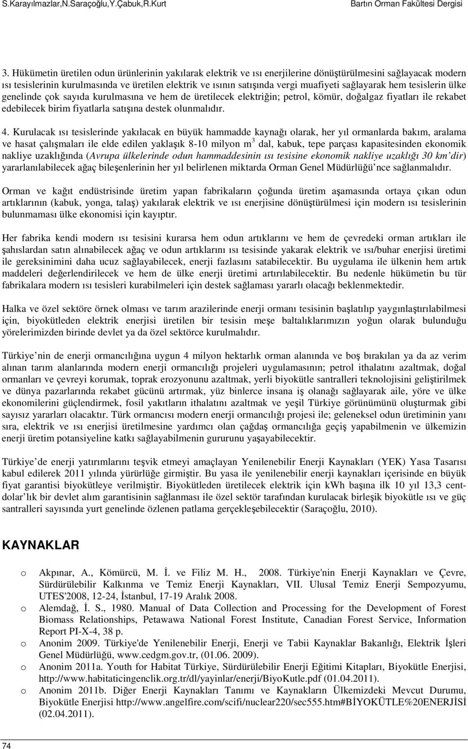 sağlayarak hem tesislerin ülke genelinde çok sayıda kurulmasına ve hem de üretilecek elektriğin; petrol, kömür, doğalgaz fiyatları ile rekabet edebilecek birim fiyatlarla satışına destek olunmalıdır.