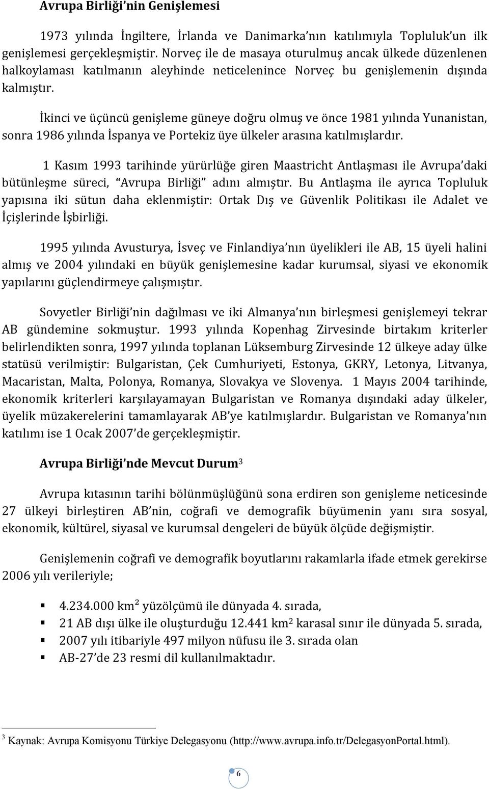 İkinci ve üçüncü genişleme güneye doğru olmuş ve önce 1981 yılında Yunanistan, sonra 1986 yılında İspanya ve Portekiz üye ülkeler arasına katılmışlardır.