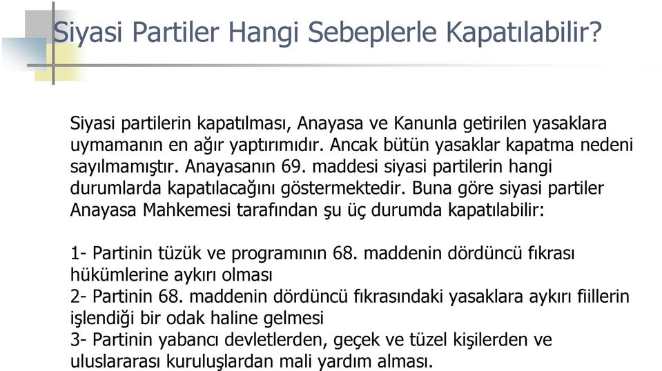 Buna göre siyasi partiler Anayasa Mahkemesi tarafından şu üç durumda kapatılabilir: 1- Partinin tüzük ve programının 68.