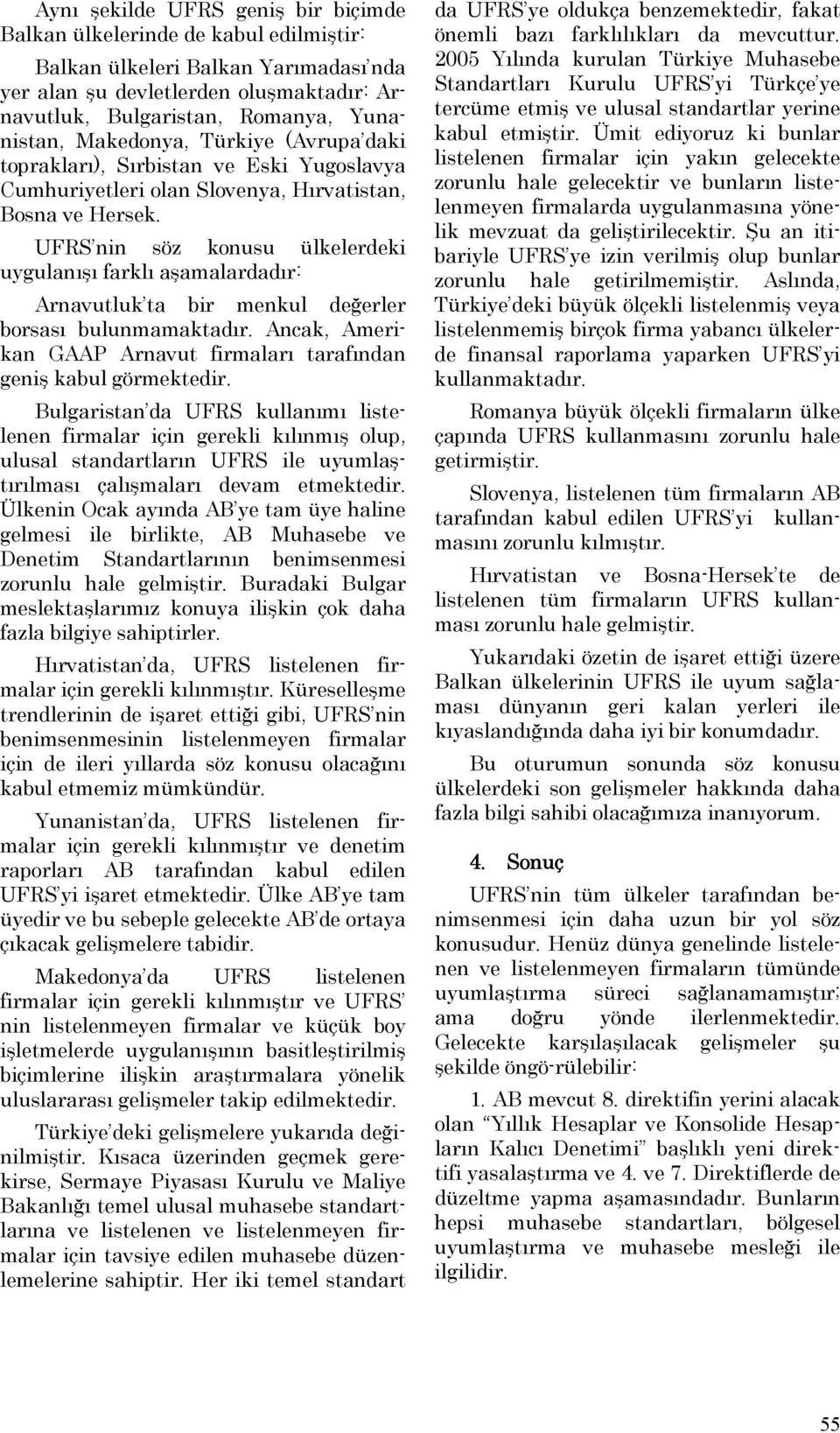 UFRS nin söz konusu ülkelerdeki uygulanışı farklı aşamalardadır: Arnavutluk ta bir menkul değerler borsası bulunmamaktadır. Ancak, Amerikan GAAP Arnavut firmaları tarafından geniş kabul görmektedir.