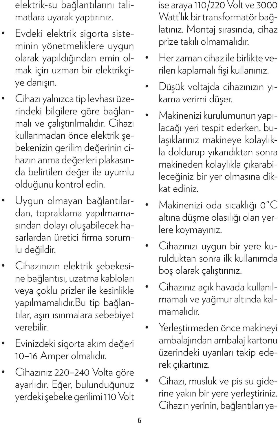 Cihazı kullanmadan önce elektrik şebekenizin gerilim değerinin cihazın anma değerleri plakasında belirtilen değer ile uyumlu olduğunu kontrol edin.