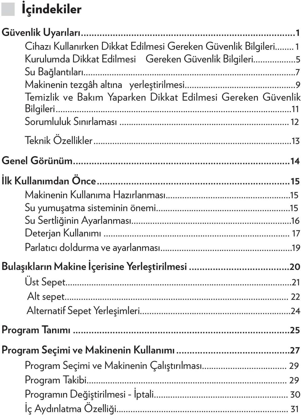 ..14 İlk Kullanımdan Önce...15 Makinenin Kullanıma Hazırlanması...15 Su yumuşatma sisteminin önemi...15 Su Sertliğinin Ayarlanması...16 Deterjan Kullanımı... 17 Parlatıcı doldurma ve ayarlanması.