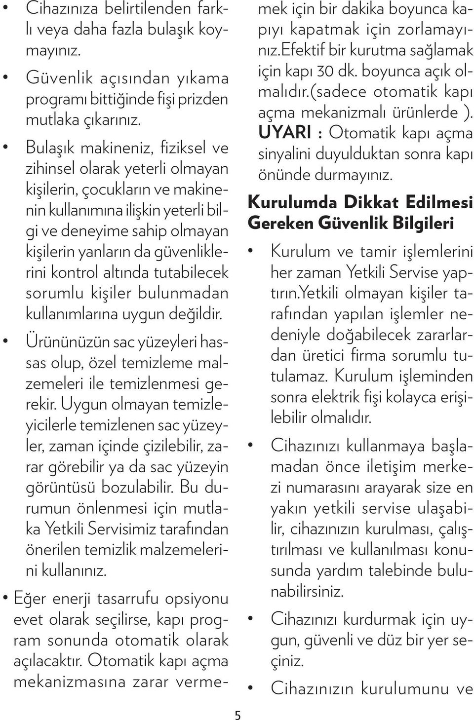 kontrol altında tutabilecek sorumlu kişiler bulunmadan kullanımlarına uygun değildir. Ürününüzün sac yüzeyleri hassas olup, özel temizleme malzemeleri ile temizlenmesi gerekir.