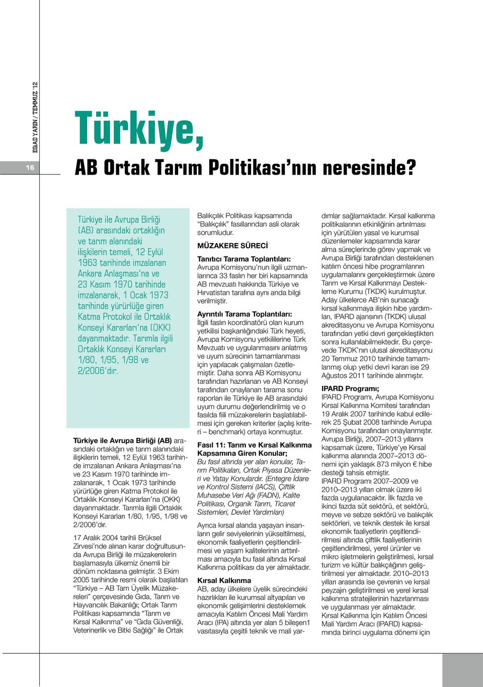 tarihinde yürürlüğe giren Katma Protokol ile Ortaklık Konseyi Kararları na (OKK) dayanmaktadır. Tarımla ilgili Ortaklık Konseyi Kararları 1/80, 1/95, 1/98 ve 2/2006 dır.