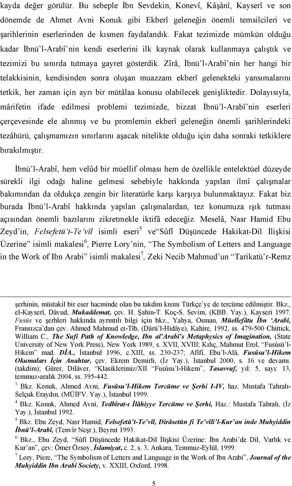 Zîrâ, İbnü l-arabî nin her hangi bir telakkisinin, kendisinden sonra oluşan muazzam ekberî gelenekteki yansımalarını tetkik, her zaman için ayrı bir mütâlaa konusu olabilecek genişliktedir.