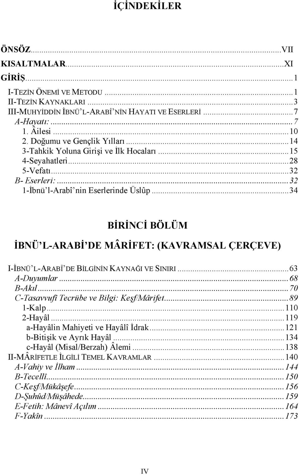 ..34 BİRİNCİ BÖLÜM İBNÜ L-ARABİ DE MÂRİFET: (KAVRAMSAL ÇERÇEVE) I-İBNÜ L-ARABÎ DE BİLGİNİN KAYNAĞI VE SINIRI...63 A-Duyumlar...68 B-Akıl...70 C-Tasavvufî Tecrübe ve Bilgi: Keşf/Mârifet...89 1-Kalp.