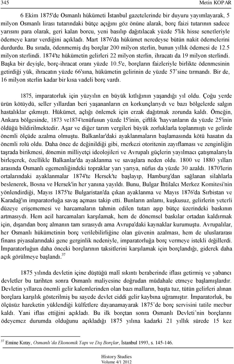 Bu sırada, ödenmemiģ dıģ borçlar 200 milyon sterlin, bunun yıllık ödemesi de 12.5 milyon sterlindi. 1874'te hükümetin gelirleri 22 milyon sterlin, ihracatı da 19 milyon sterlindi.