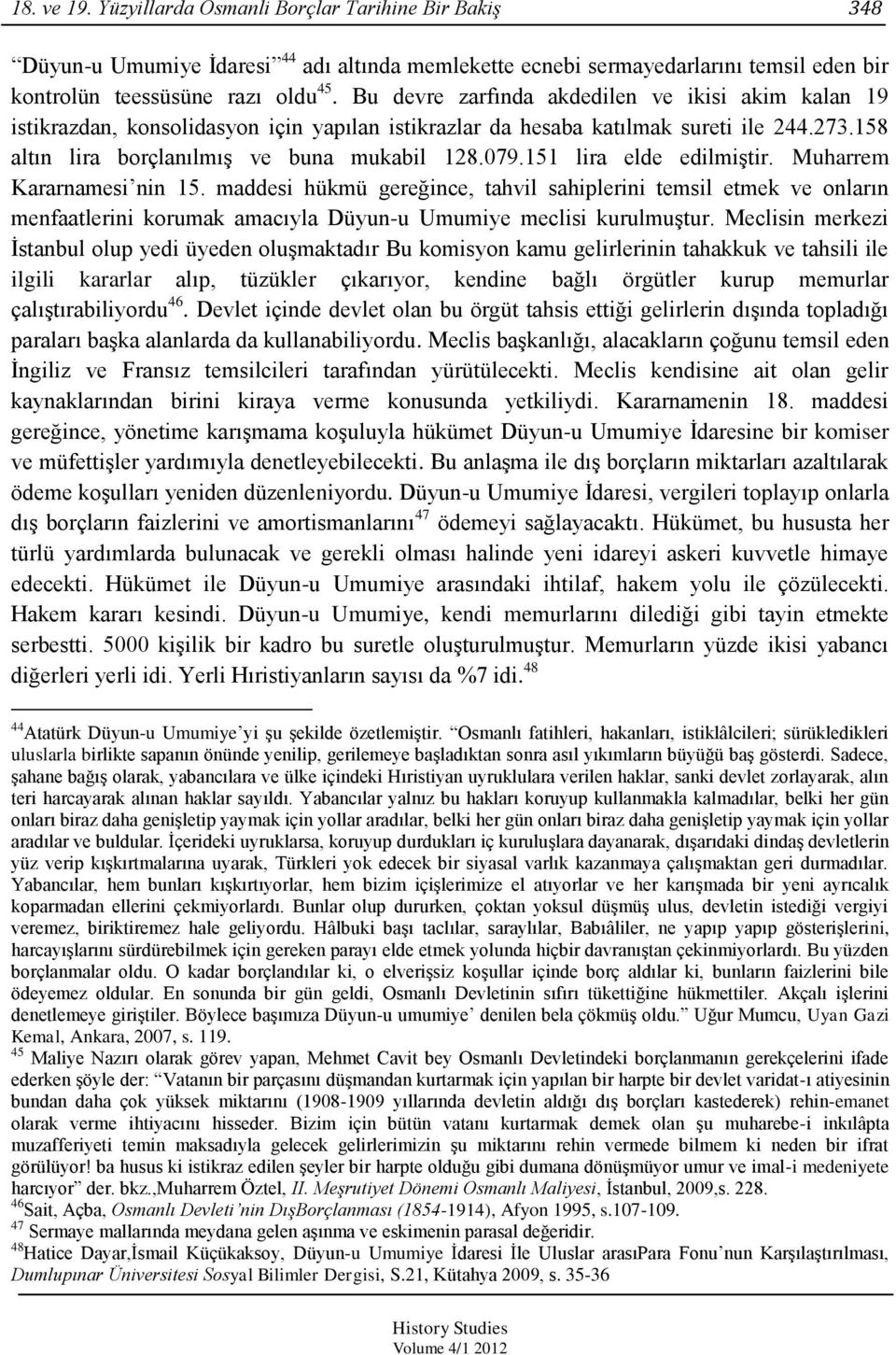 151 lira elde edilmiģtir. Muharrem Kararnamesi nin 15. maddesi hükmü gereğince, tahvil sahiplerini temsil etmek ve onların menfaatlerini korumak amacıyla Düyun-u Umumiye meclisi kurulmuģtur.