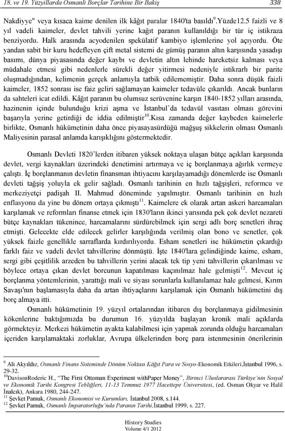 Öte yandan sabit bir kuru hedefleyen çift metal sistemi de gümüģ paranın altın karģısında yasadıģı basımı, dünya piyasasında değer kaybı ve devletin altın lehinde hareketsiz kalması veya müdahale