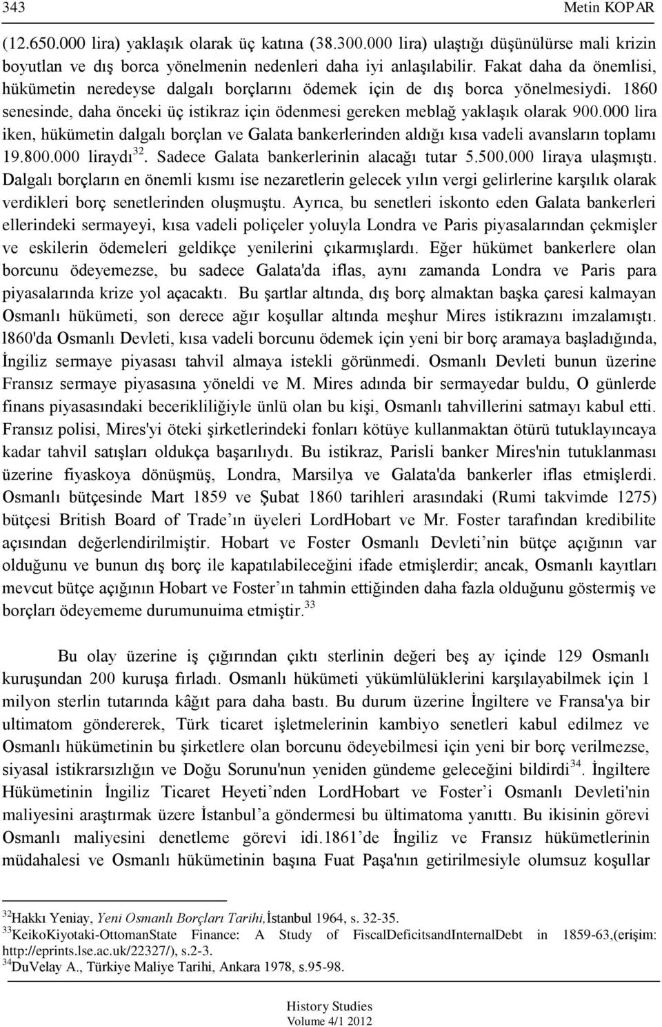 000 lira iken, hükümetin dalgalı borçlan ve Galata bankerlerinden aldığı kısa vadeli avansların toplamı 19.800.000 liraydı 32. Sadece Galata bankerlerinin alacağı tutar 5.500.000 liraya ulaģmıģtı.