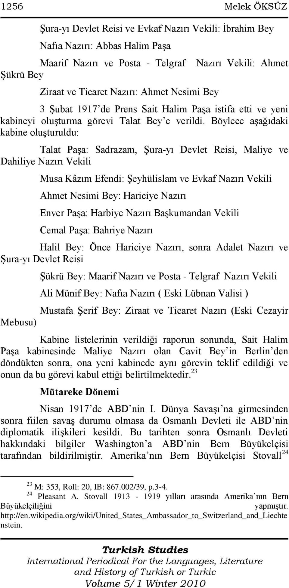 Böylece aşağıdaki kabine oluşturuldu: Talat Paşa: Sadrazam, Şura-yı Devlet Reisi, Maliye ve Dahiliye Nazırı Vekili Musa Kâzım Efendi: Şeyhülislam ve Evkaf Nazırı Vekili Ahmet Nesimi Bey: Hariciye