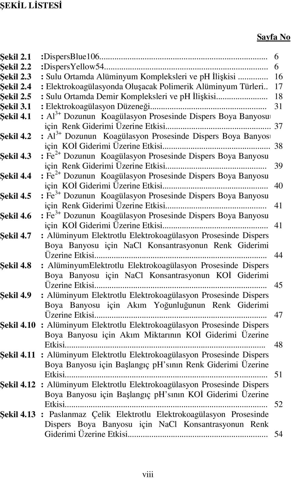 . 17 : Sulu Ortamda Demir Kompleksleri ve ph İlişkisi... 18 : Elektrokoagülasyon Düzeneği... 31 : Al 3+ Dozunun Koagülasyon Prosesinde Dispers Boya Banyosuu için Renk Giderimi Üzerine Etkisi.