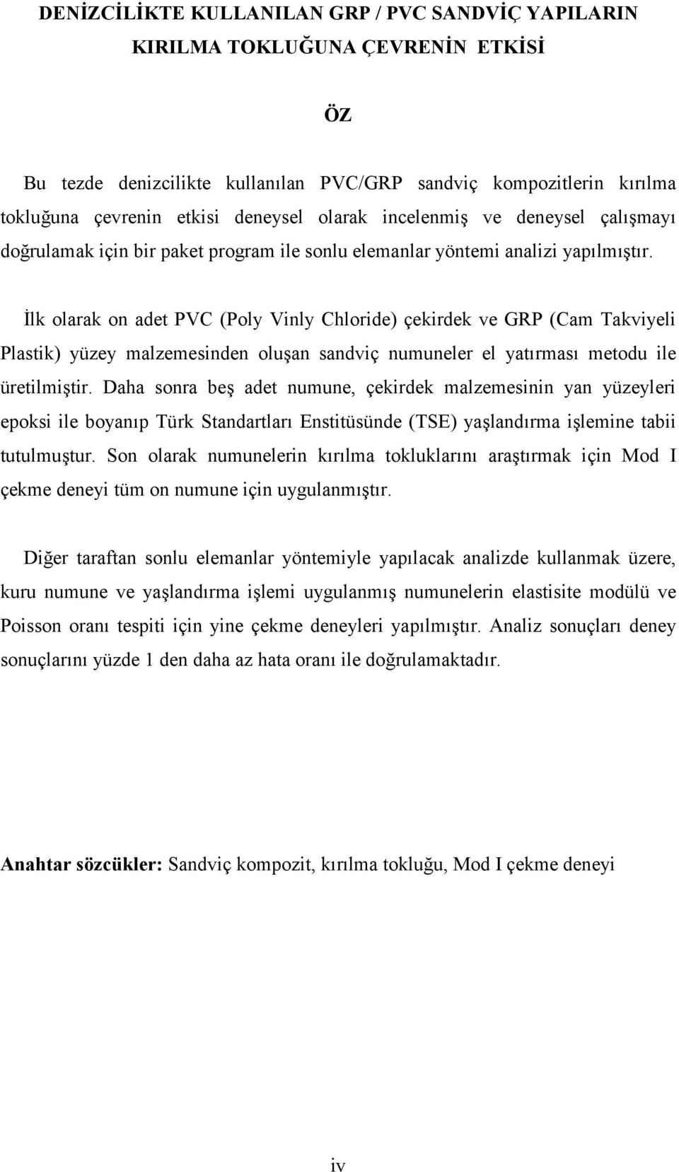 8lk olarak on adet PVC (Poly Vinly Chloride) çekirdek ve GRP (Cam Takviyeli Plastik) yüzey malzemesinden oluan sandviç numuneler el yatrmas metodu ile üretilmitir.