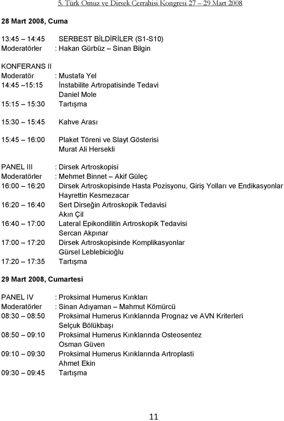 Artropatisinde Tedavi Daniel Mole 15:15 15:30 Tartışma 15:30 15:45 Kahve Arası 15:45 16:00 Plaket Töreni ve Slayt Gösterisi Murat Ali Hersekli PANEL III : Dirsek Artroskopisi Moderatörler : Mehmet