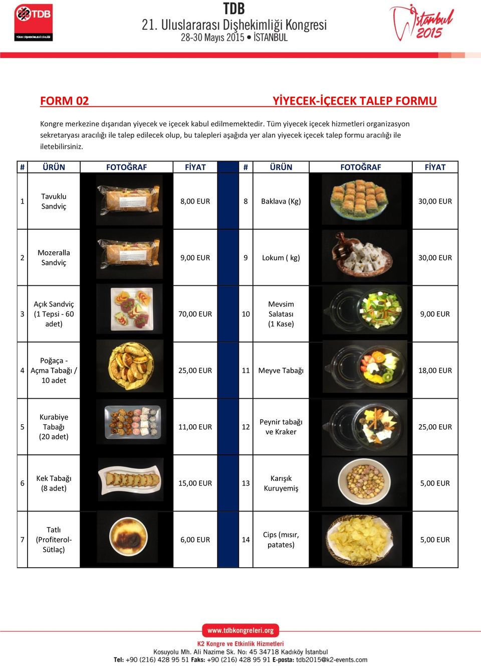 # ÜRÜN FOTOĞRAF FİYAT # ÜRÜN FOTOĞRAF FİYAT 1 Tavuklu Sandviç 8,00 EUR 8 Baklava (Kg) 30,00 EUR Mozeralla Sandviç 9,00 EUR 9 Lokum ( kg) 30,00 EUR 3 Açık Sandviç (1 Tepsi - 60 adet) 70,00 EUR 10