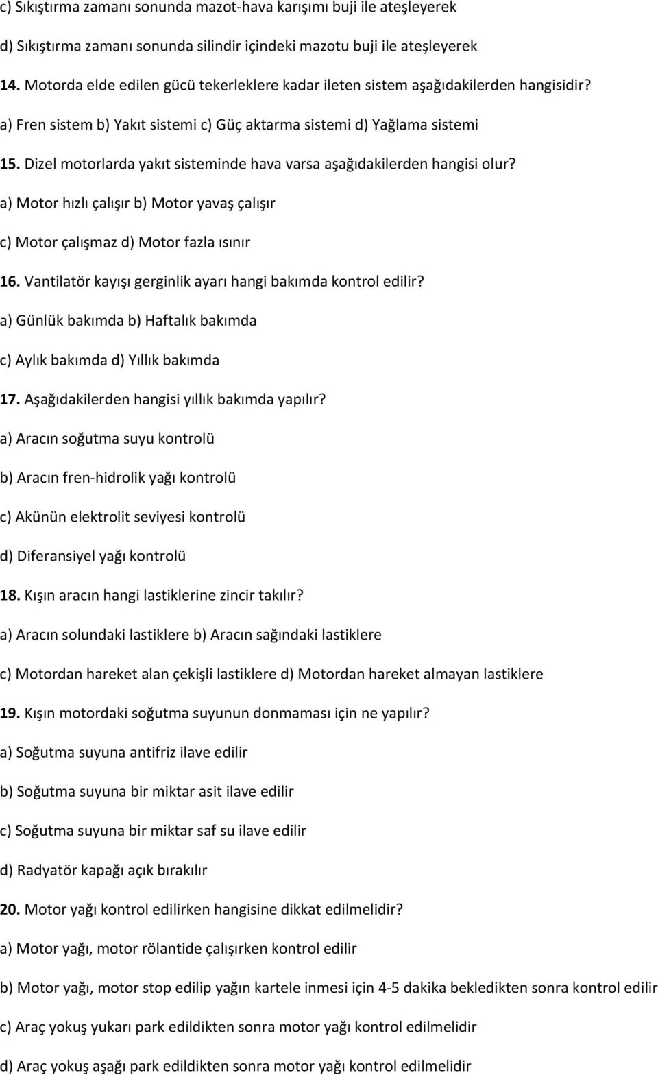 Dizel motorlarda yakıt sisteminde hava varsa aşağıdakilerden hangisi olur? a) Motor hızlı çalışır b) Motor yavaş çalışır c) Motor çalışmaz d) Motor fazla ısınır 16.