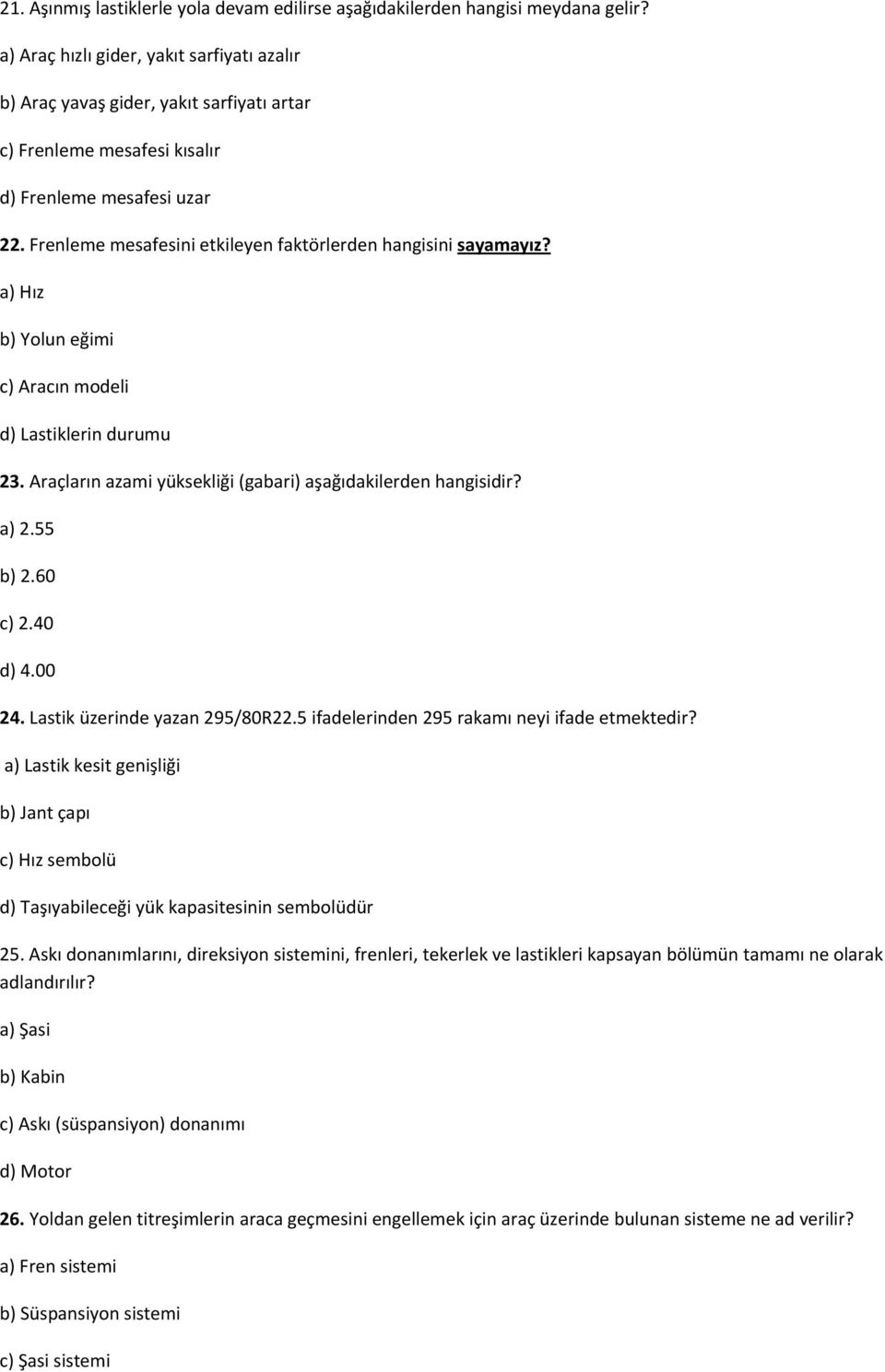 Frenleme mesafesini etkileyen faktörlerden hangisini sayamayız? a) Hız b) Yolun eğimi c) Aracın modeli d) Lastiklerin durumu 23. Araçların azami yüksekliği (gabari) aşağıdakilerden hangisidir? a) 2.