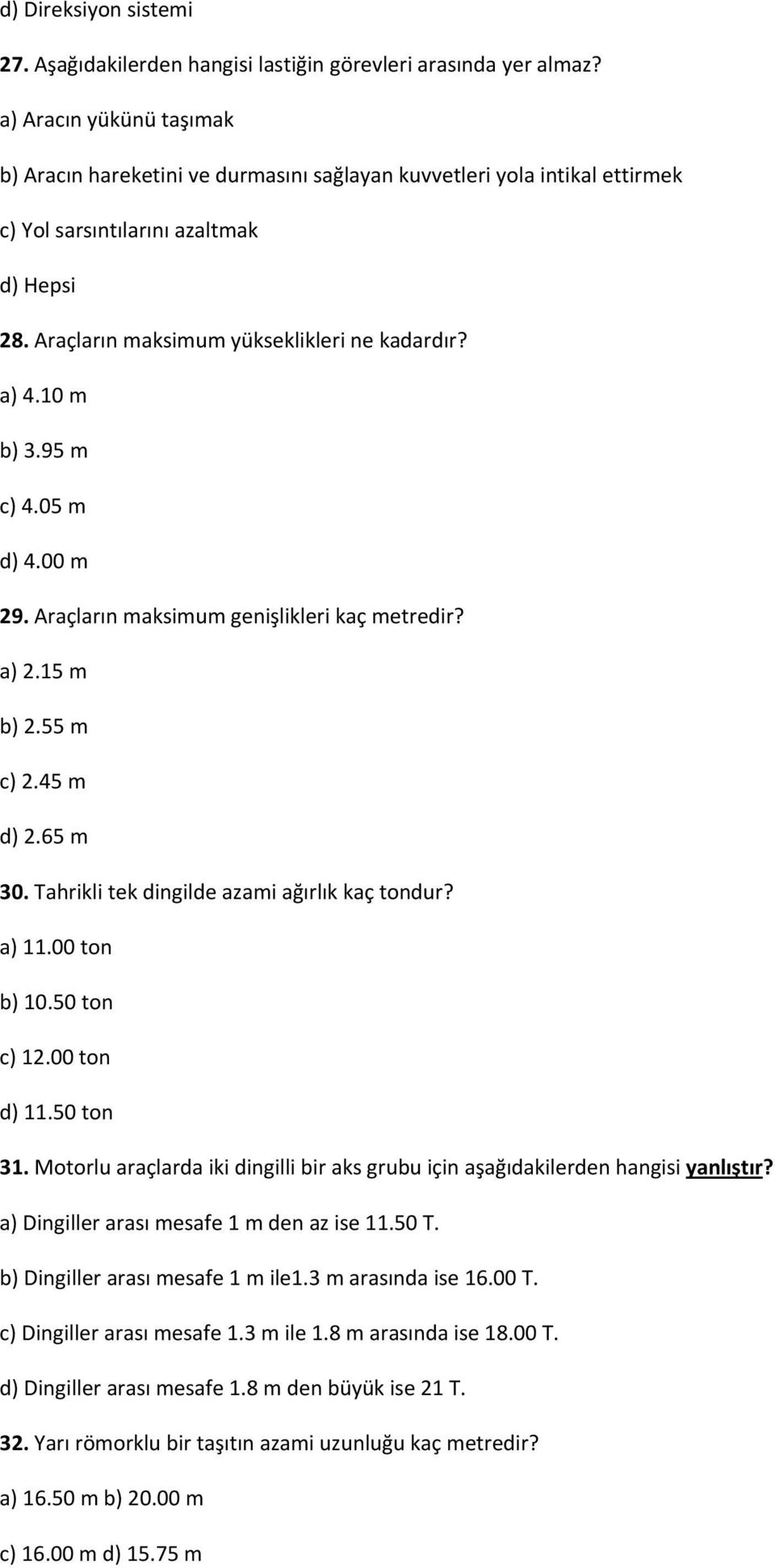 10 m b) 3.95 m c) 4.05 m d) 4.00 m 29. Araçların maksimum genişlikleri kaç metredir? a) 2.15 m b) 2.55 m c) 2.45 m d) 2.65 m 30. Tahrikli tek dingilde azami ağırlık kaç tondur? a) 11.00 ton b) 10.