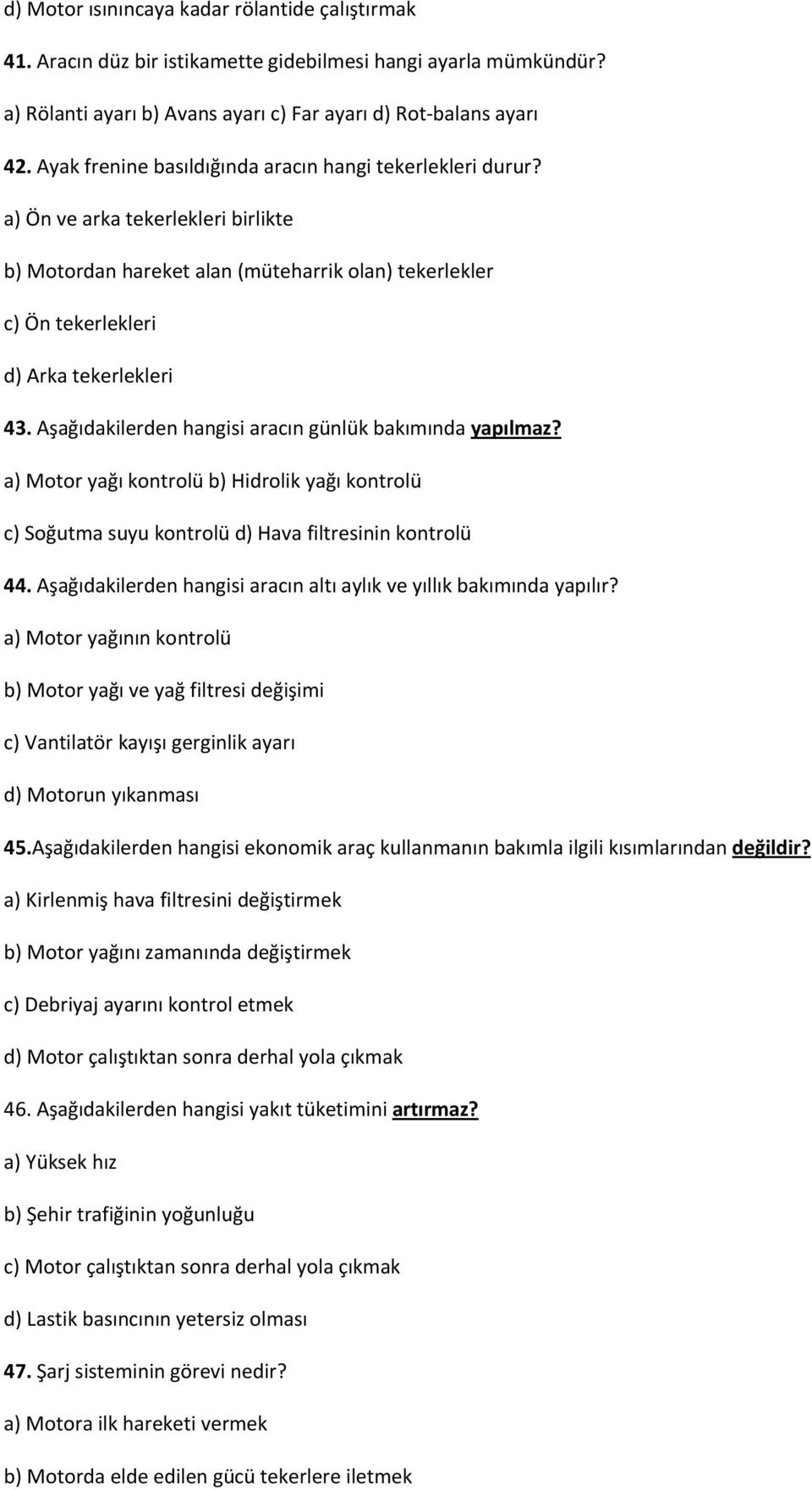 Aşağıdakilerden hangisi aracın günlük bakımında yapılmaz? a) Motor yağı kontrolü b) Hidrolik yağı kontrolü c) Soğutma suyu kontrolü d) Hava filtresinin kontrolü 44.