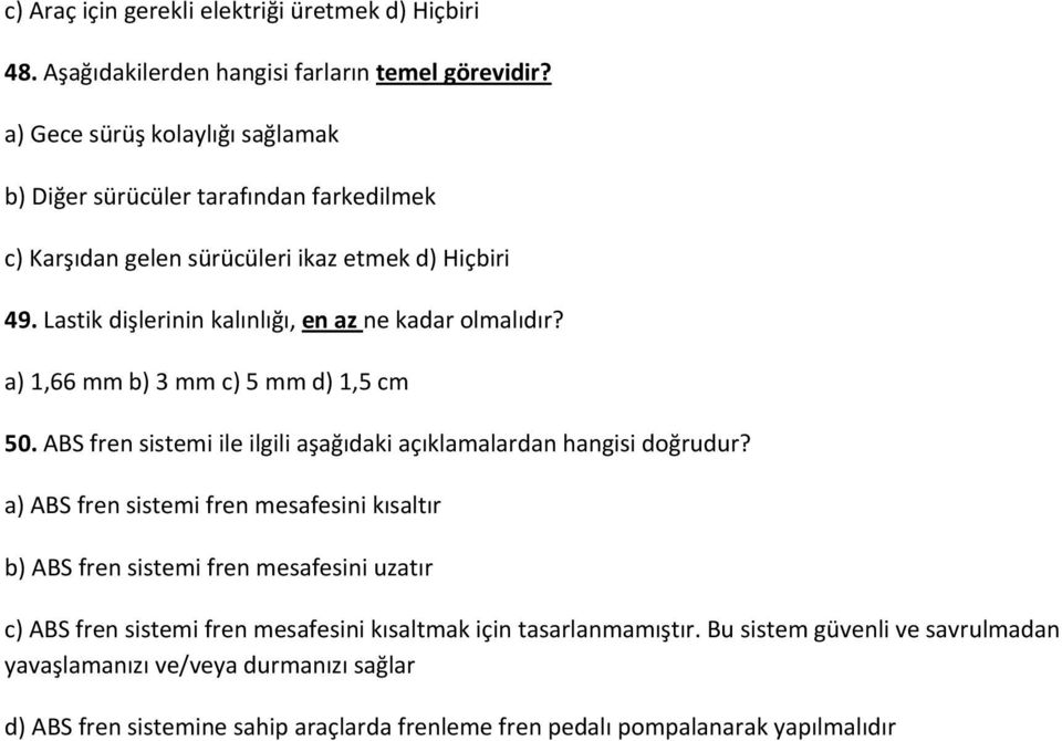 Lastik dişlerinin kalınlığı, en az ne kadar olmalıdır? a) 1,66 mm b) 3 mm c) 5 mm d) 1,5 cm 50. ABS fren sistemi ile ilgili aşağıdaki açıklamalardan hangisi doğrudur?