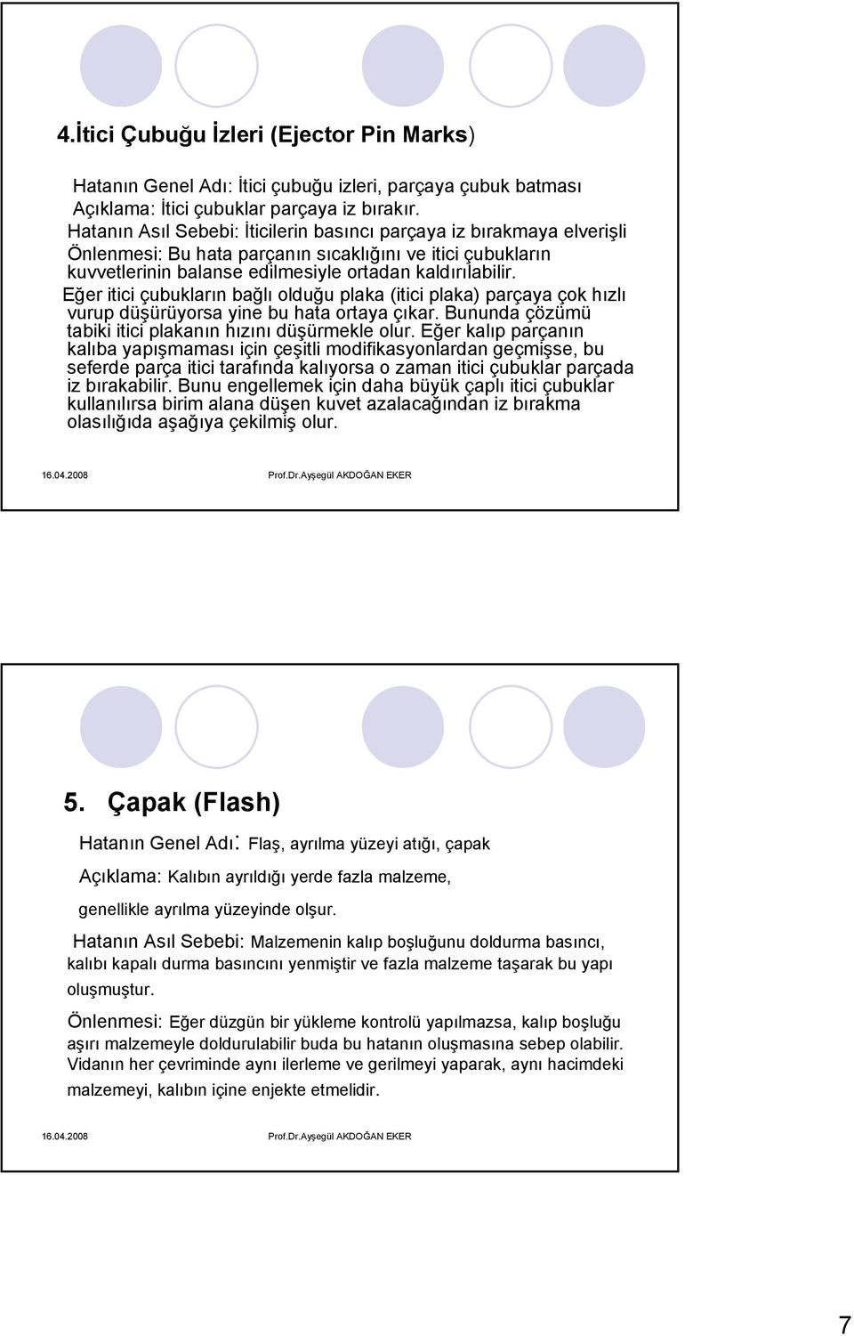 Eğer itici çubukların bağlı olduğu plaka (itici plaka) parçaya çok hızlı vurup düşürüyorsa yine bu hata ortaya çıkar. Bununda çözümü tabiki itici plakanın hızını düşürmekle olur.