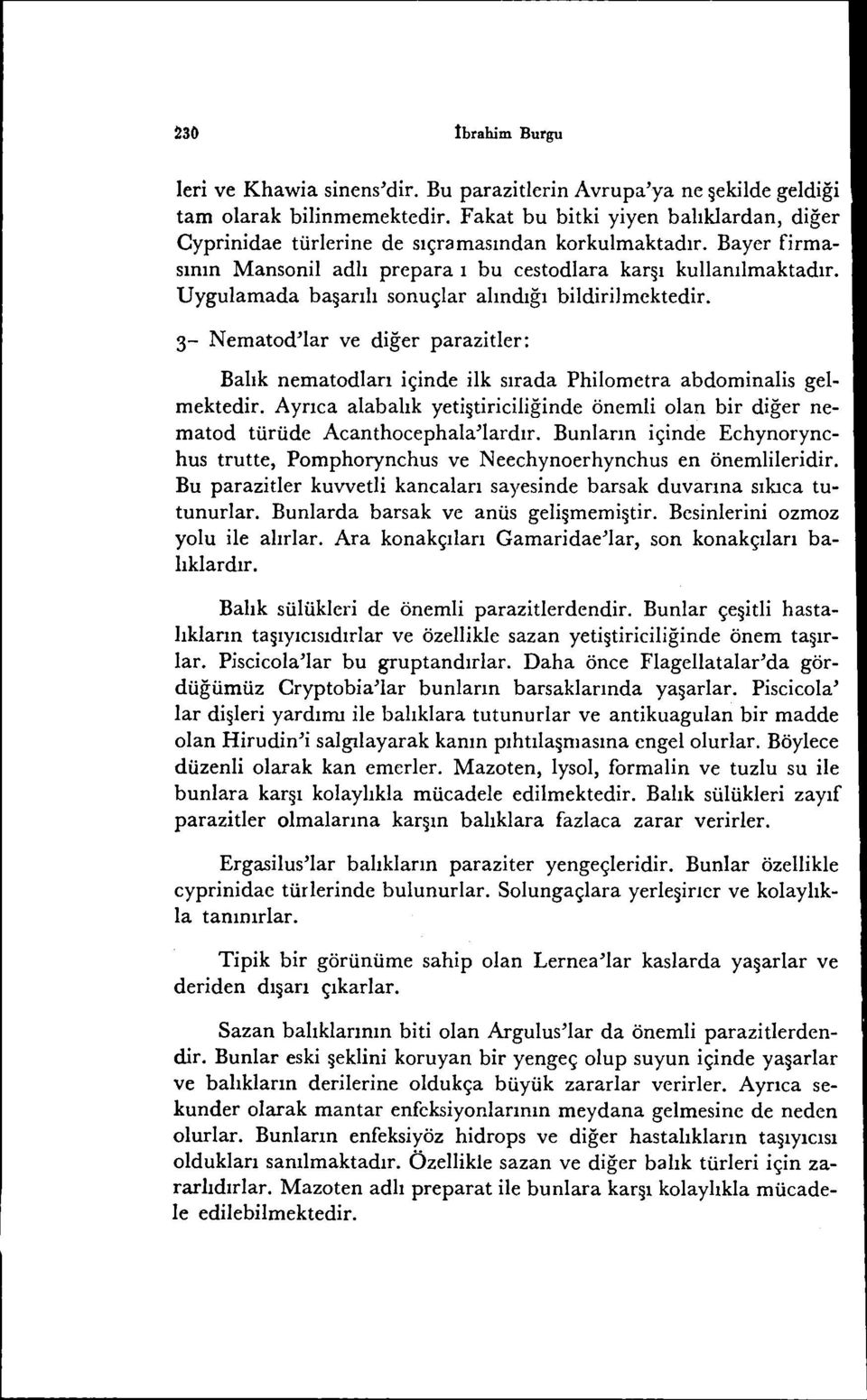 Uygulamada ba~arılı sonuçlar alındığı bildirilmektedir. 3- Nematod'lar ve diğer parazider: Balık nematodları içinde ilk sırada Philometra abdominalis gelmektedir.