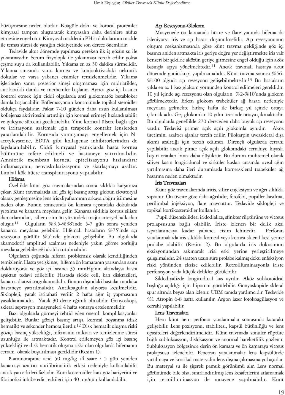 Serum fizyolojik ile yıkanması tercih edilir yoksa çeşme suyu da kullanılabilir. Yıkama en az 30 dakika sürmelidir.