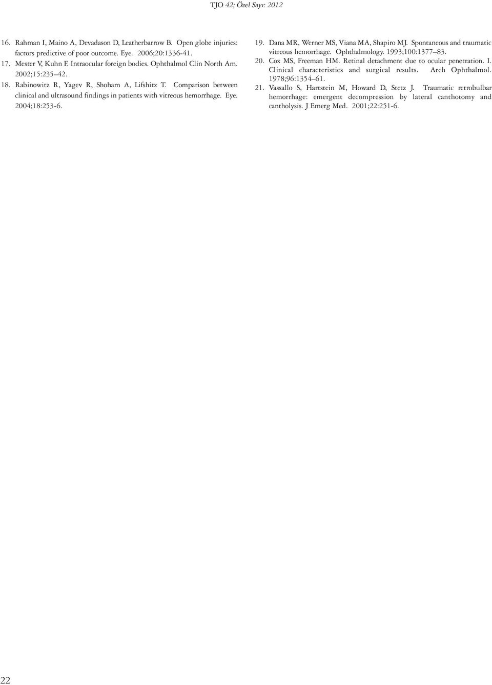 Comparison between clinical and ultrasound findings in patients with vitreous hemorrhage. Eye. 2004;18:253-6. 19. Dana MR, Werner MS, Viana MA, Shapiro MJ.