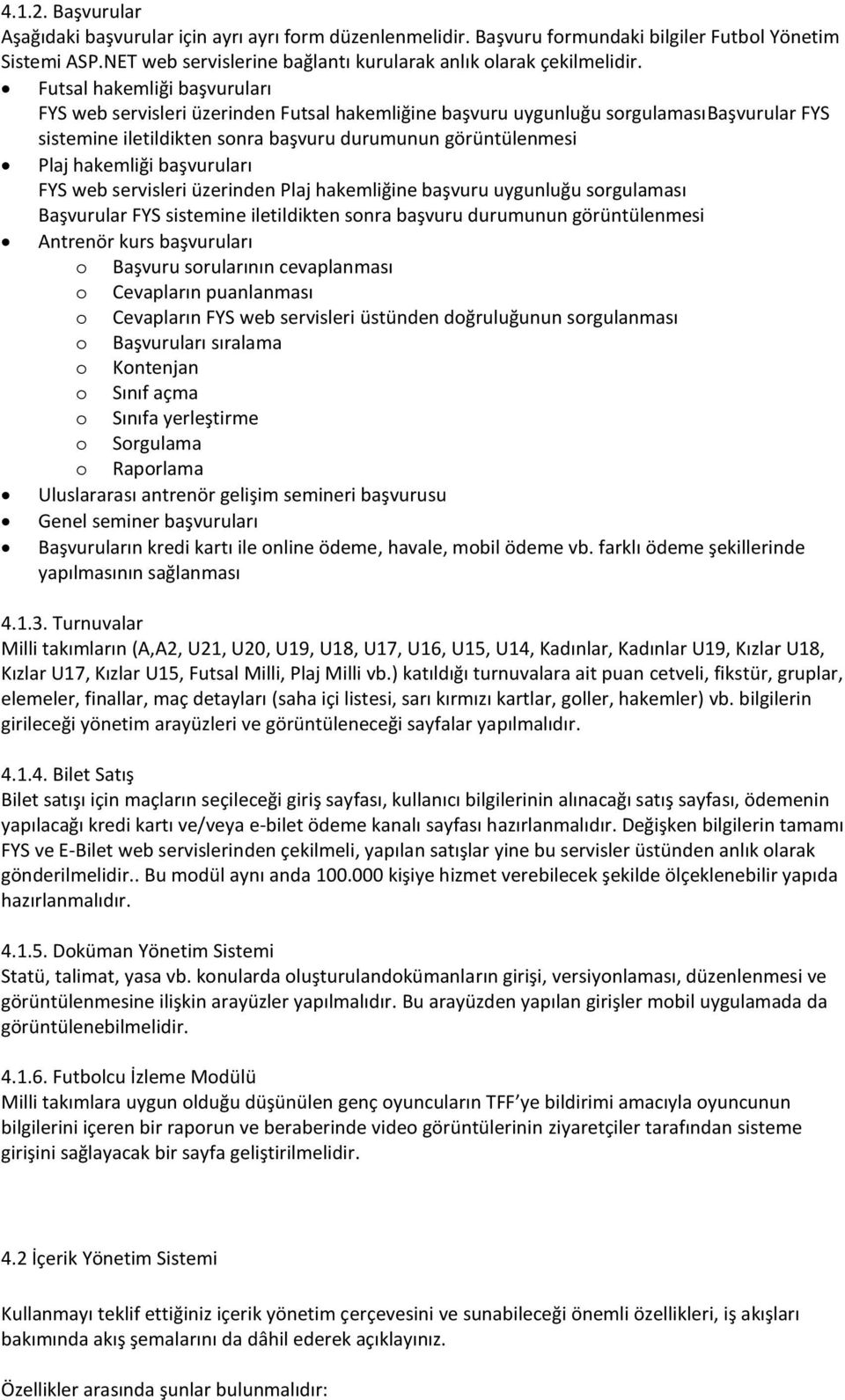 başvuruları FYS web servisleri üzerinden Plaj hakemliğine başvuru uygunluğu sorgulaması Başvurular FYS sistemine iletildikten sonra başvuru durumunun görüntülenmesi Antrenör kurs başvuruları o