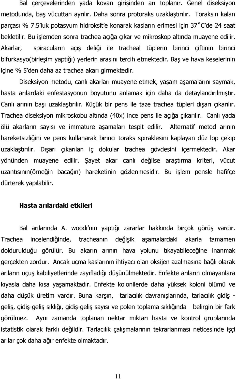 Akarlar, spiracuların açış deliği ile tracheal tüplerin birinci çiftinin birinci bifurkasyo(birleşim yaptığı) yerlerin arasını tercih etmektedir.