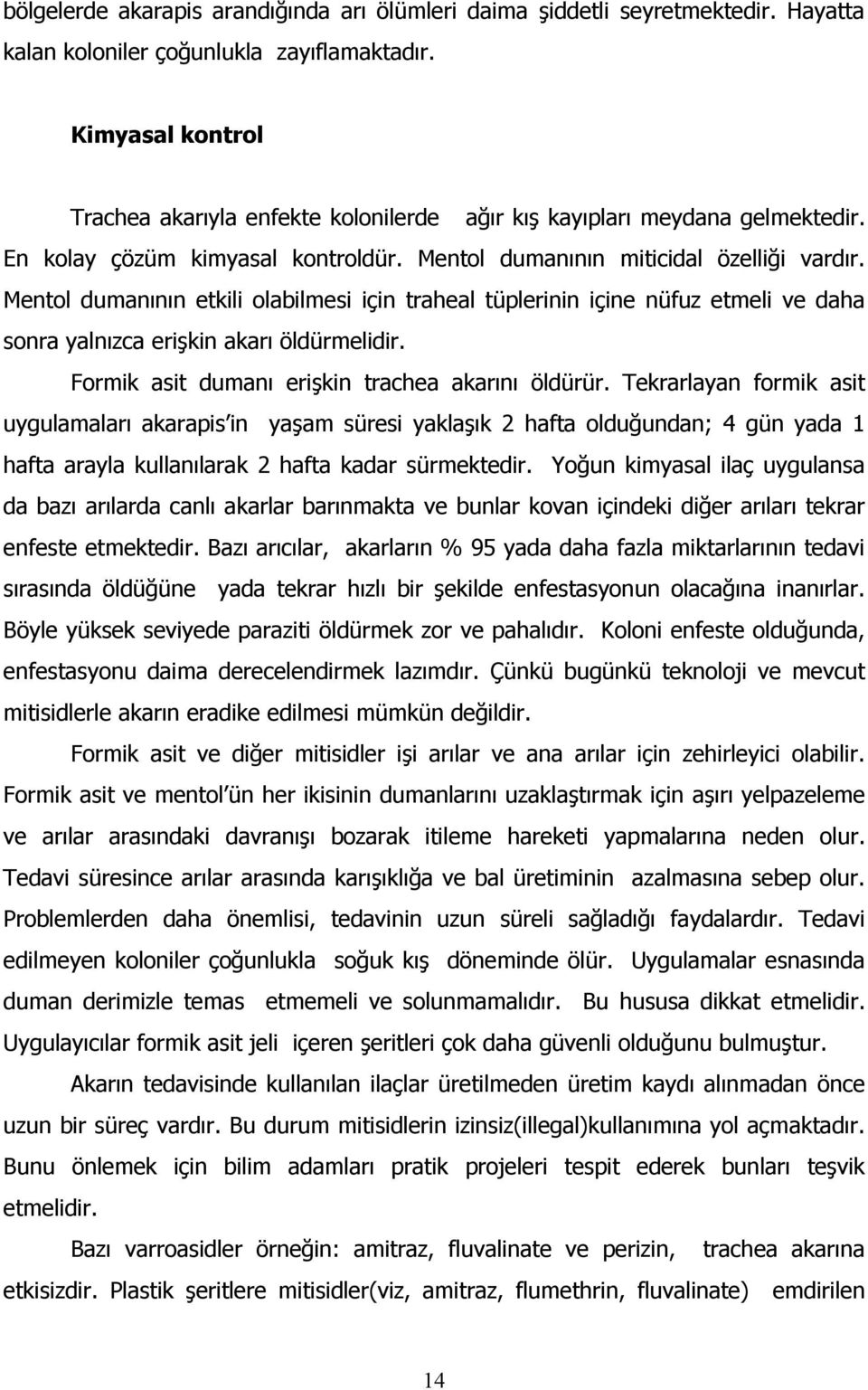 Mentol dumanının etkili olabilmesi için traheal tüplerinin içine nüfuz etmeli ve daha sonra yalnızca erişkin akarı öldürmelidir. Formik asit dumanı erişkin trachea akarını öldürür.