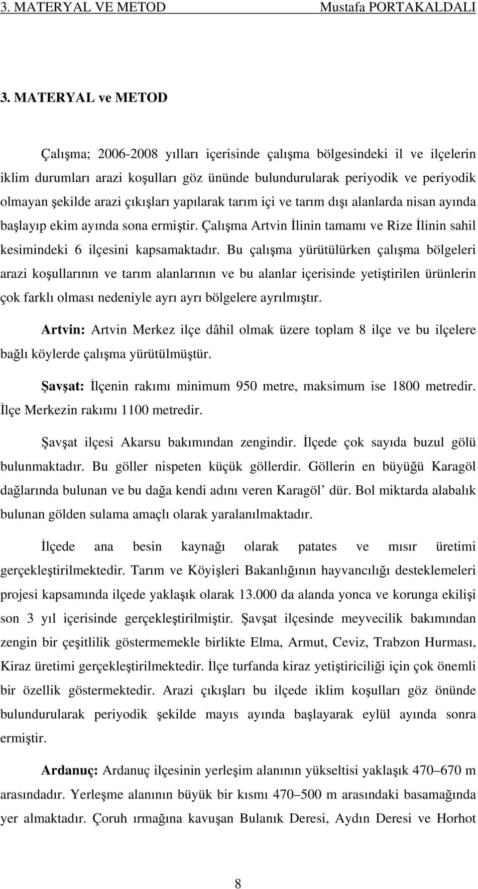 çıkışları yapılarak tarım içi ve tarım dışı alanlarda nisan ayında başlayıp ekim ayında sona ermiştir. Çalışma Artvin İlinin tamamı ve Rize İlinin sahil kesimindeki 6 ilçesini kapsamaktadır.