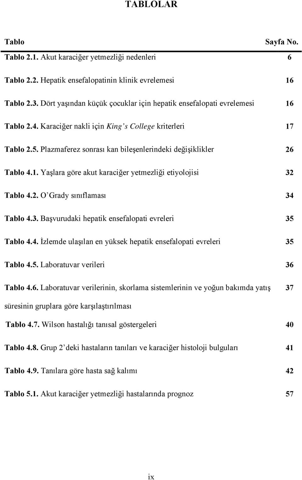 Plazmaferez sonrası kan bileşenlerindeki değişiklikler 26 Tablo 4.1. Yaşlara göre akut karaciğer yetmezliği etiyolojisi 32 Tablo 4.2. O Grady sınıflaması 34 Tablo 4.3. Başvurudaki hepatik ensefalopati evreleri 35 Tablo 4.