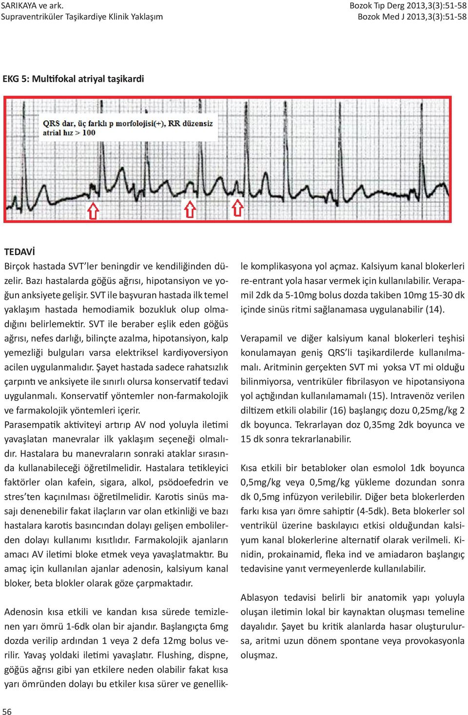 SVT ile beraber eşlik eden göğüs ağrısı, nefes darlığı, bilinçte azalma, hipotansiyon, kalp yemezliği bulguları varsa elektriksel kardiyoversiyon acilen uygulanmalıdır.