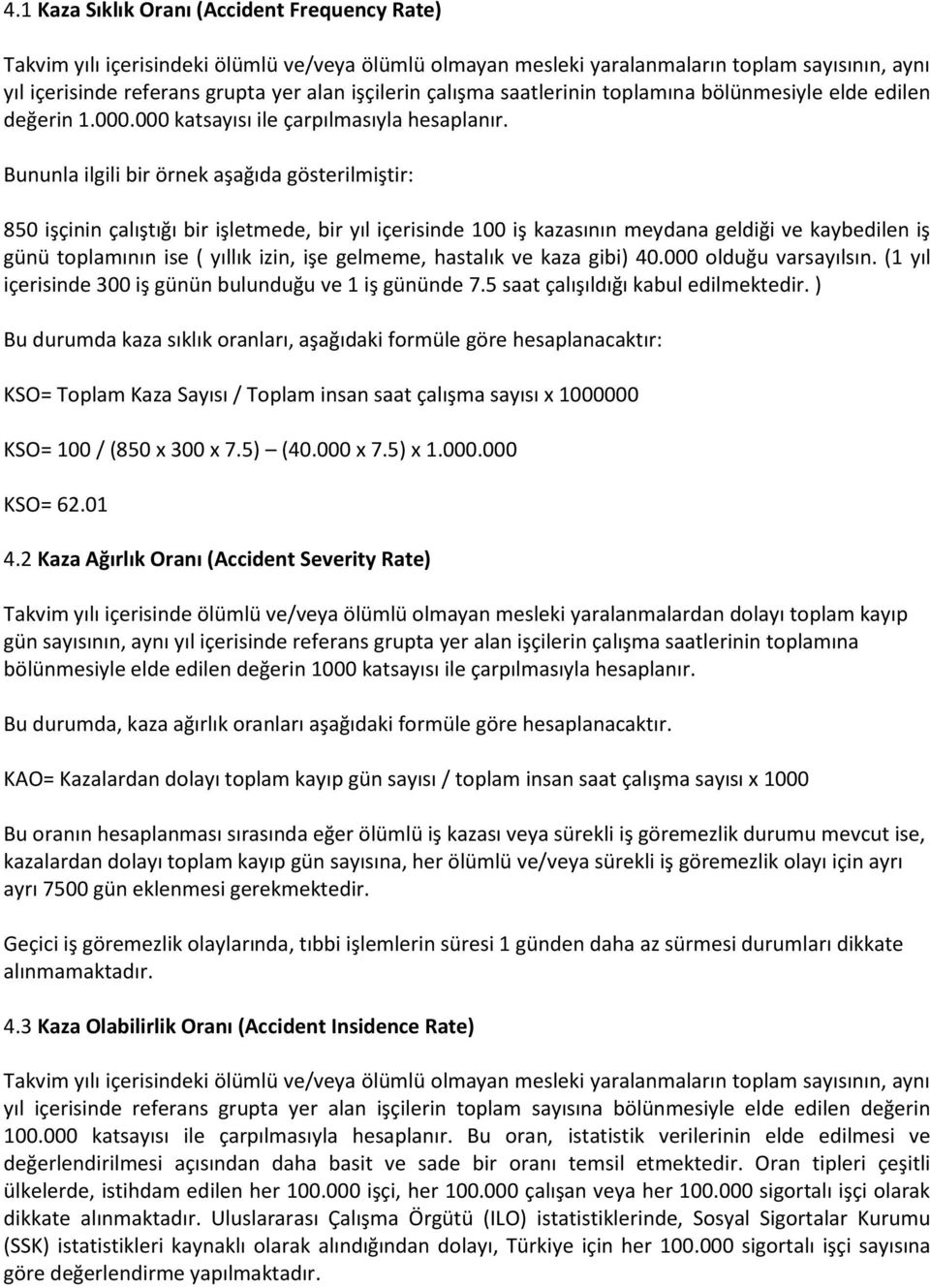 Bununla ilgili bir örnek aşağıda gösterilmiştir: 850 işçinin çalıştığı bir işletmede, bir yıl içerisinde 100 iş kazasının meydana geldiği ve kaybedilen iş günü toplamının ise ( yıllık izin, işe