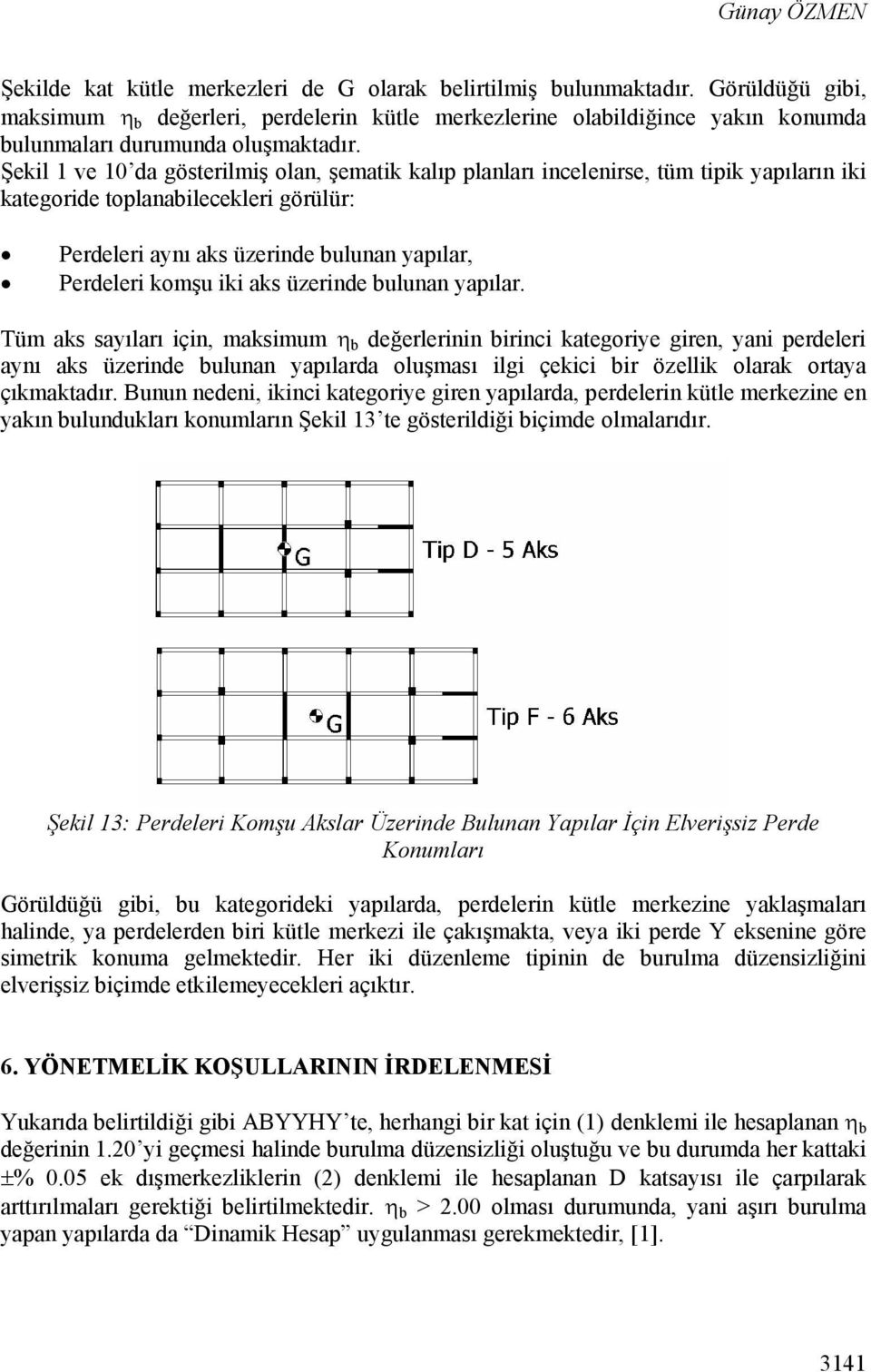 Şekil 1 ve 10 da gösterilmiş olan, şematik kalıp planları incelenirse, tüm tipik yapıların iki kategoride toplanabilecekleri görülür: Perdeleri aynı aks üzerinde bulunan yapılar, Perdeleri komşu iki