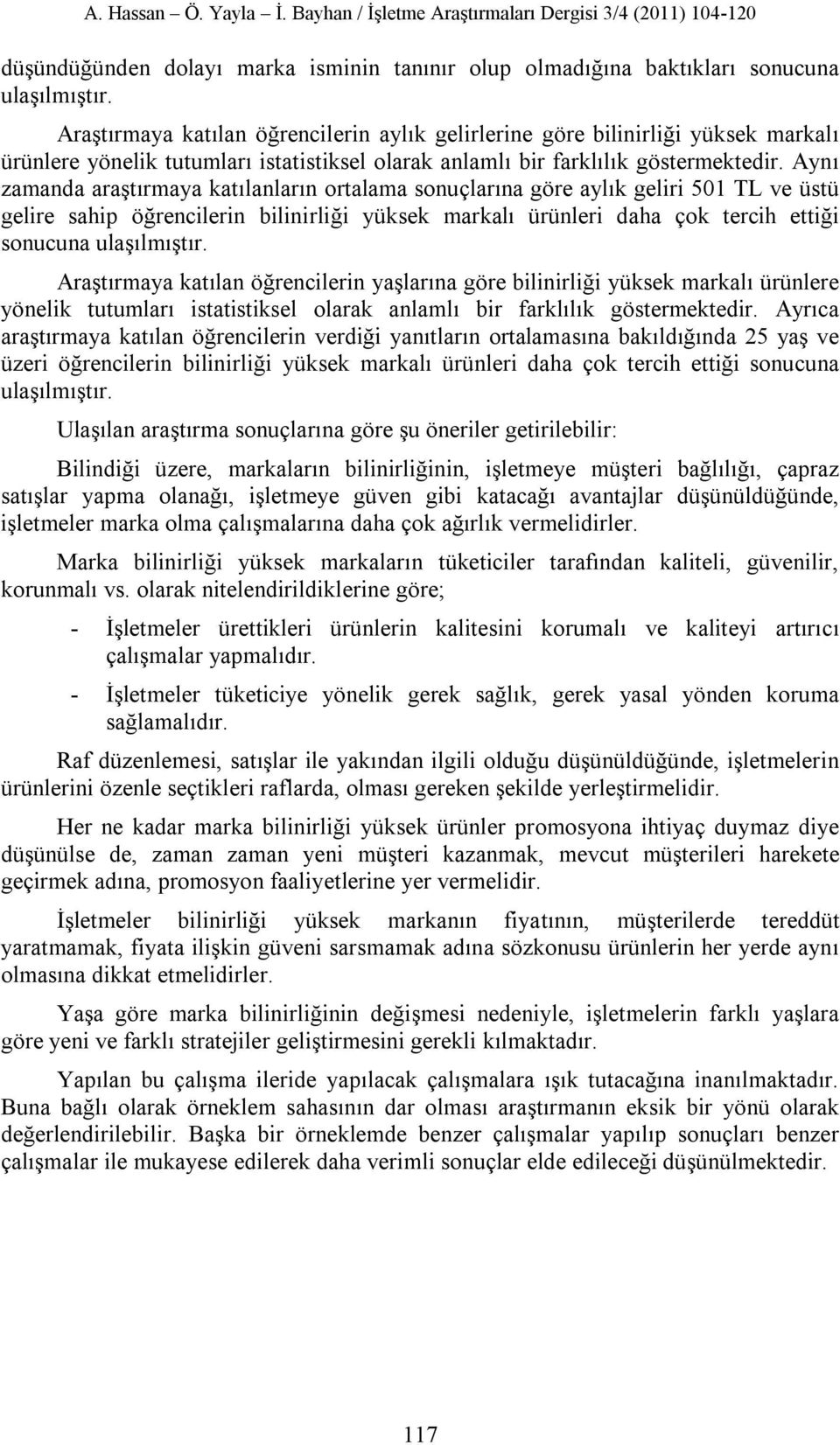 Aynı zamanda araştırmaya katılanların ortalama sonuçlarına göre aylık geliri 501 TL ve üstü gelire sahip öğrencilerin bilinirliği yüksek markalı ürünleri daha çok tercih ettiği sonucuna ulaşılmıştır.