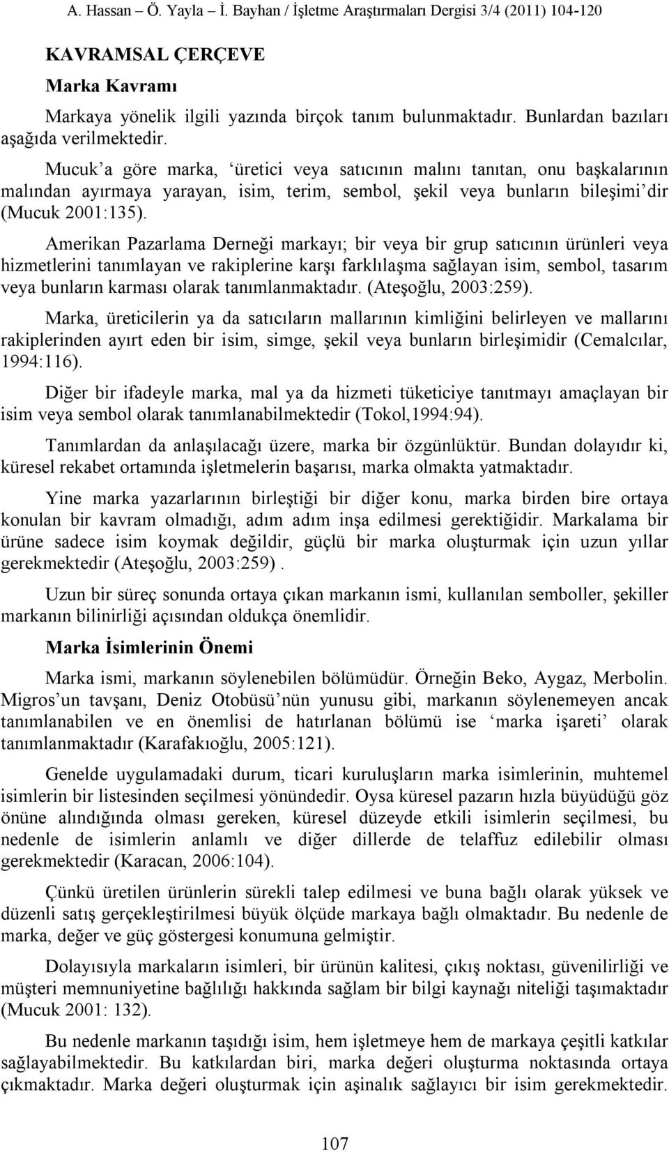 Amerikan Pazarlama Derneği markayı; bir veya bir grup satıcının ürünleri veya hizmetlerini tanımlayan ve rakiplerine karşı farklılaşma sağlayan isim, sembol, tasarım veya bunların karması olarak